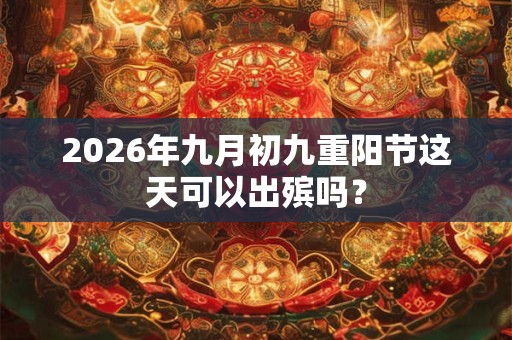 2026年九月初九重阳节这天可以出殡吗？