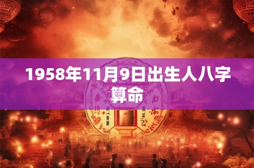 1958年11月9日出生人八字算命 1958年11月9日出生人八字算命