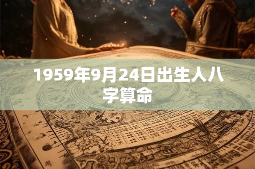 1959年9月24日出生人八字算命 1959年9月24日出生人八字算命