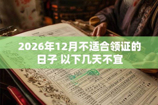 2026年12月不适合领证的日子 以下几天不宜