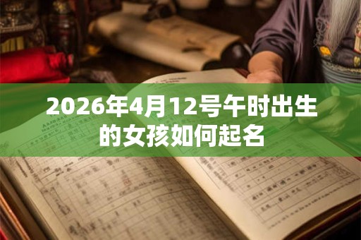 2026年4月12号午时出生的女孩如何起名