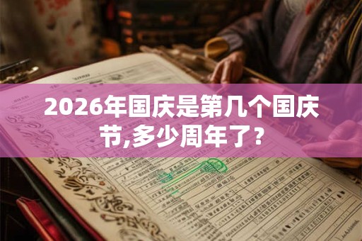 2026年国庆是第几个国庆节,多少周年了? 2026年国庆是第几个国庆节,多少周年了?