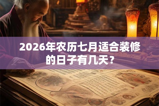 2026年农历七月适合装修的日子有几天? 2026年农历七月适合装修的日子有几天?