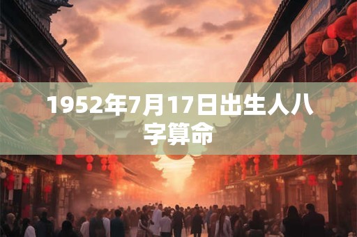 1952年7月17日出生人八字算命 1952年7月17日出生人八字算命