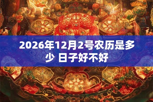 2026年12月2号农历是多少 日子好不好