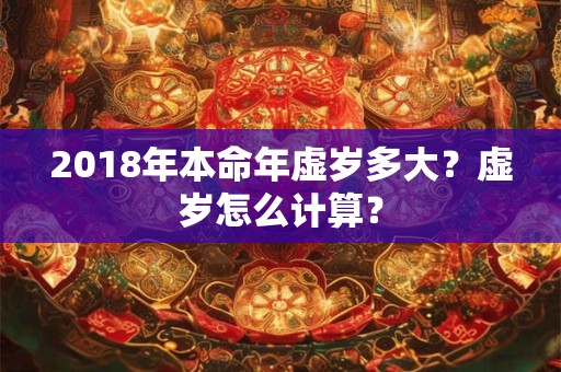 2018年本命年虚岁多大？虚岁怎么计算？