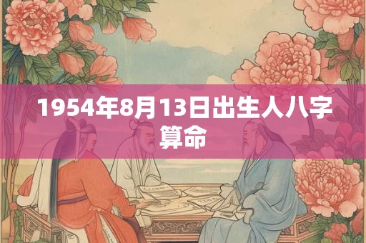 1954年8月13日出生人八字算命 1954年8月13日出生人八字算命