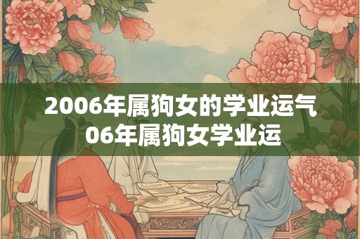 2006年属狗女的学业运气 06年属狗女学业运