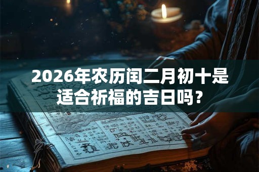 2026年农历闰二月初十是适合祈福的吉日吗？