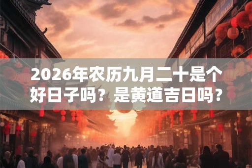 2026年农历九月二十是个好日子吗？是黄道吉日吗？