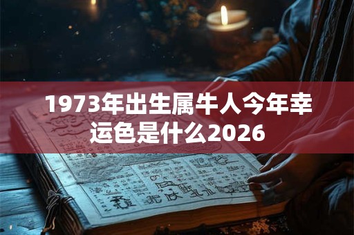 1973年出生属牛人今年幸运色是什么2026 1973年出生属牛人今年幸运色是什么2026