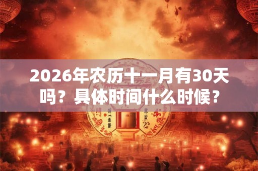 2026年农历十一月有30天吗？具体时间什么时候？