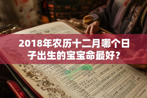 2018年农历十二月哪个日子出生的宝宝命最好？