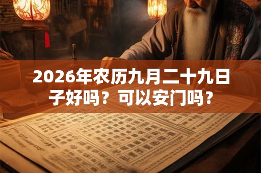 2026年农历九月二十九日子好吗？可以安门吗？