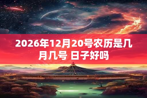 2026年12月20号农历是几月几号 日子好吗