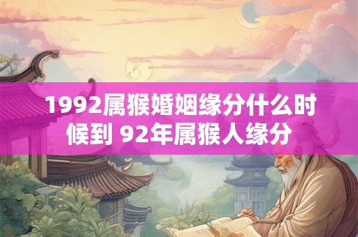 1992属猴婚姻缘分什么时候到 92年属猴人缘分