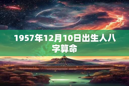 1957年12月10日出生人八字算命