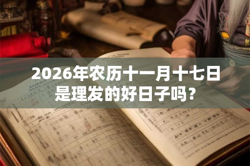2026年农历十一月十七日是理发的好日子吗？