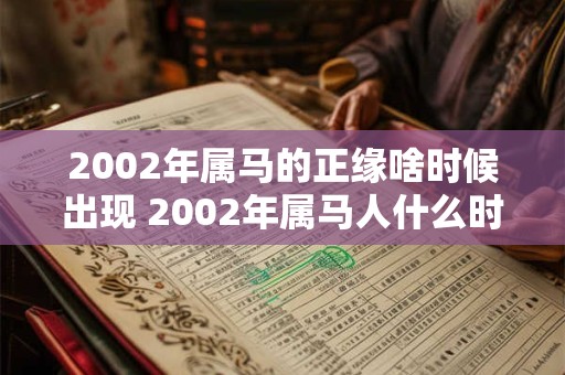 2002年属马的正缘啥时候出现 2002年属马人什么时候遇到正缘