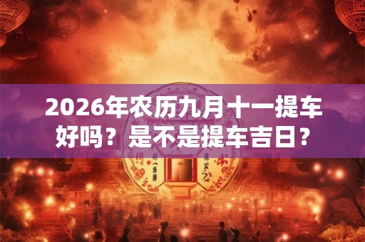2026年农历九月十一提车好吗？是不是提车吉日？