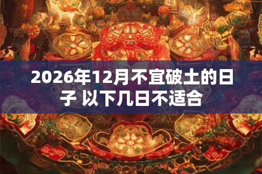 2026年12月不宜破土的日子 以下几日不适合