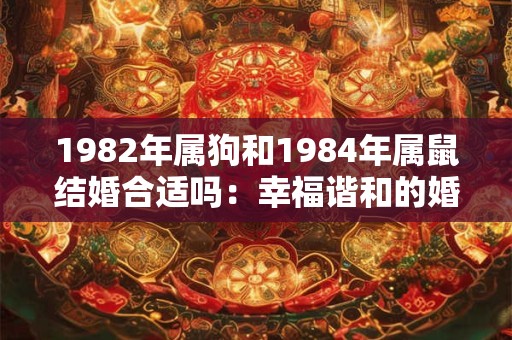 1982年属狗和1984年属鼠结婚合适吗：幸福谐和的婚姻组合
