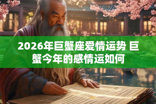 2026年巨蟹座爱情运势 巨蟹今年的感情运如何