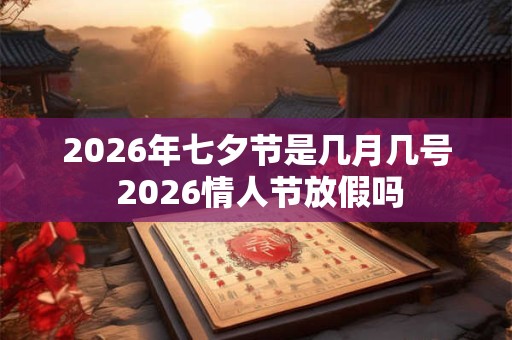 2026年七夕节是几月几号 2026情人节放假吗