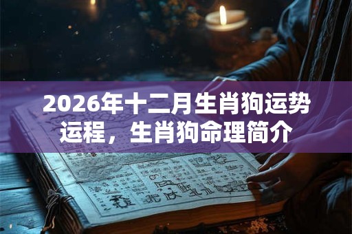2026年十二月生肖狗运势运程，生肖狗命理简介