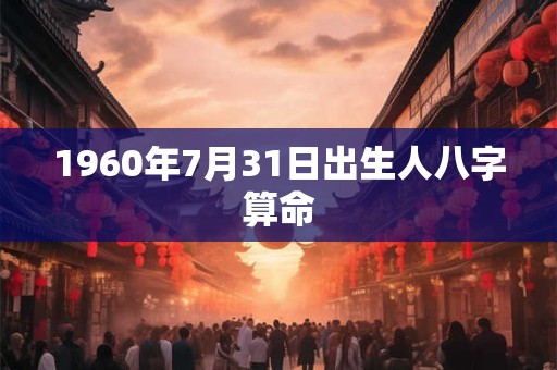 1960年7月31日出生人八字算命