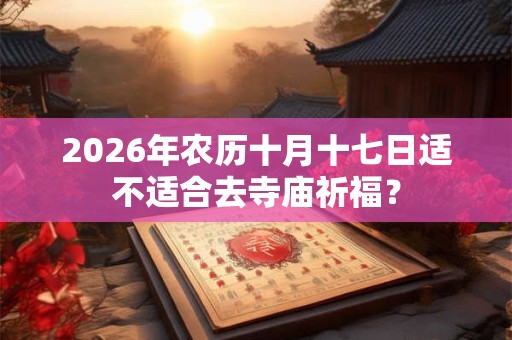 2026年农历十月十七日适不适合去寺庙祈福？