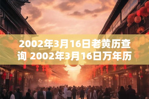 2002年3月16日老黄历查询 2002年3月16日万年历黄道吉日