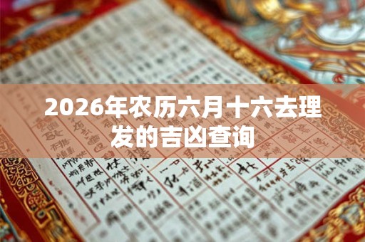 2026年农历六月十六去理发的吉凶查询