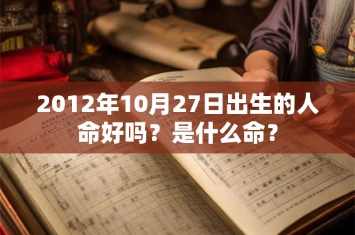 2012年10月27日出生的人命好吗？是什么命？