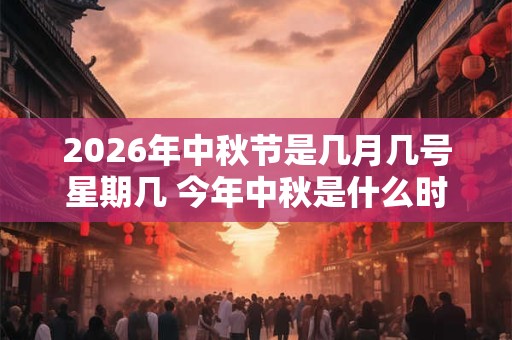 2026年中秋节是几月几号星期几 今年中秋是什么时候