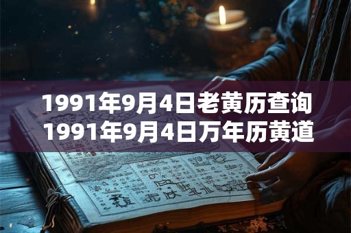 1991年9月4日老黄历查询 1991年9月4日万年历黄道吉日