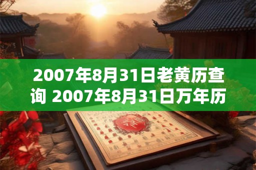 2007年8月31日老黄历查询 2007年8月31日万年历黄道吉日
