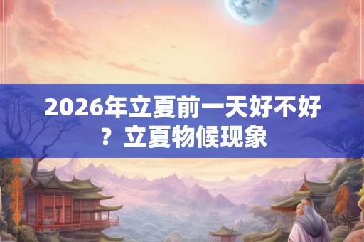 2026年立夏前一天好不好？立夏物候现象