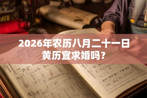 2026年农历八月二十一日黄历宜求婚吗？
