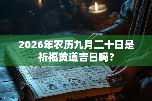 2026年农历九月二十日是祈福黄道吉日吗？