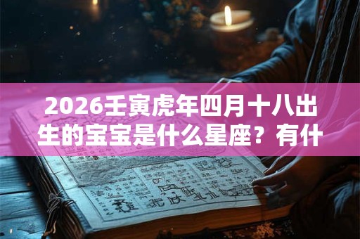 2026壬寅虎年四月十八出生的宝宝是什么星座？有什么性格特点？