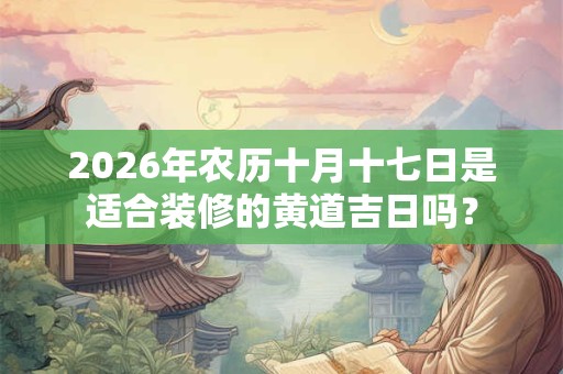 2026年农历十月十七日是适合装修的黄道吉日吗？