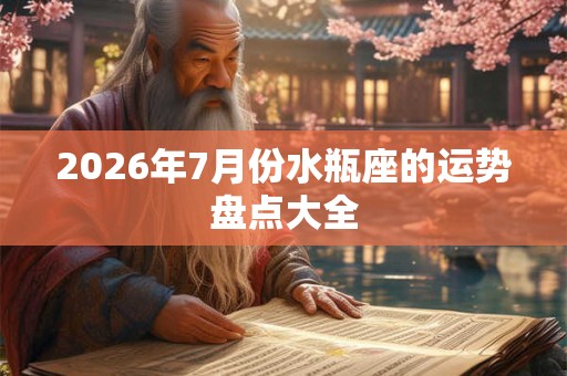 2026年7月份水瓶座的运势盘点大全 2026年7月份水瓶座的运势盘点大全