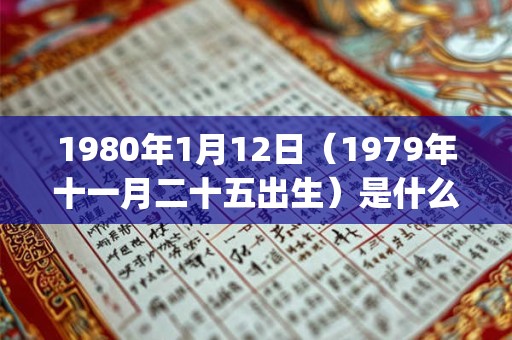 1980年1月12日(1979年十一月二十五出生)是什么命_命运如何 1980年1月12日(1979年十一月二十五出生)是什么命_命运如何