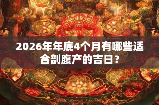 2026年年底4个月有哪些适合剖腹产的吉日? 2026年年底4个月有哪些适合剖腹产的吉日?