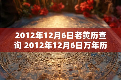 2012年12月6日老黄历查询 2012年12月6日万年历黄道吉日