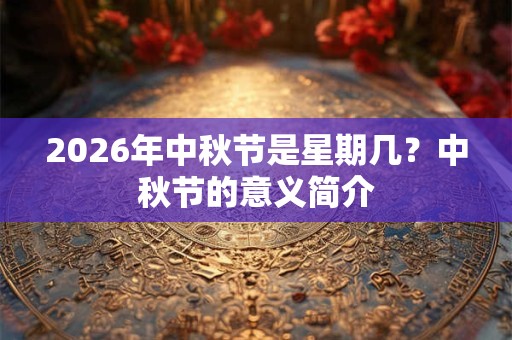 2026年中秋节是星期几?中秋节的意义简介 2026年中秋节是星期几?中秋节的意义简介