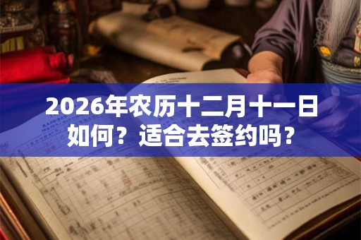2026年农历十二月十一日如何？适合去签约吗？
