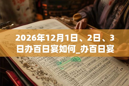 2026年12月1日、2日、3日办百日宴如何_办百日宴是吉日吗 2026年12月1日、2日、3日办百日宴如何_办百日宴是吉日吗