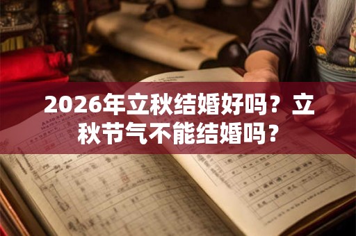 2026年立秋结婚好吗?立秋节气不能结婚吗? 2026年立秋结婚好吗?立秋节气不能结婚吗?